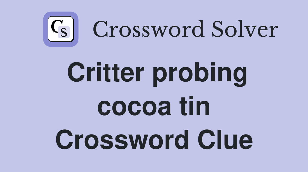 Critter probing cocoa tin Crossword Clue