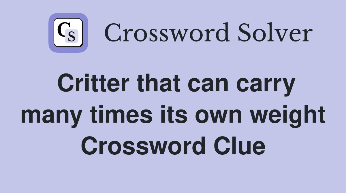 Critter that can carry many times its own weight Crossword Clue