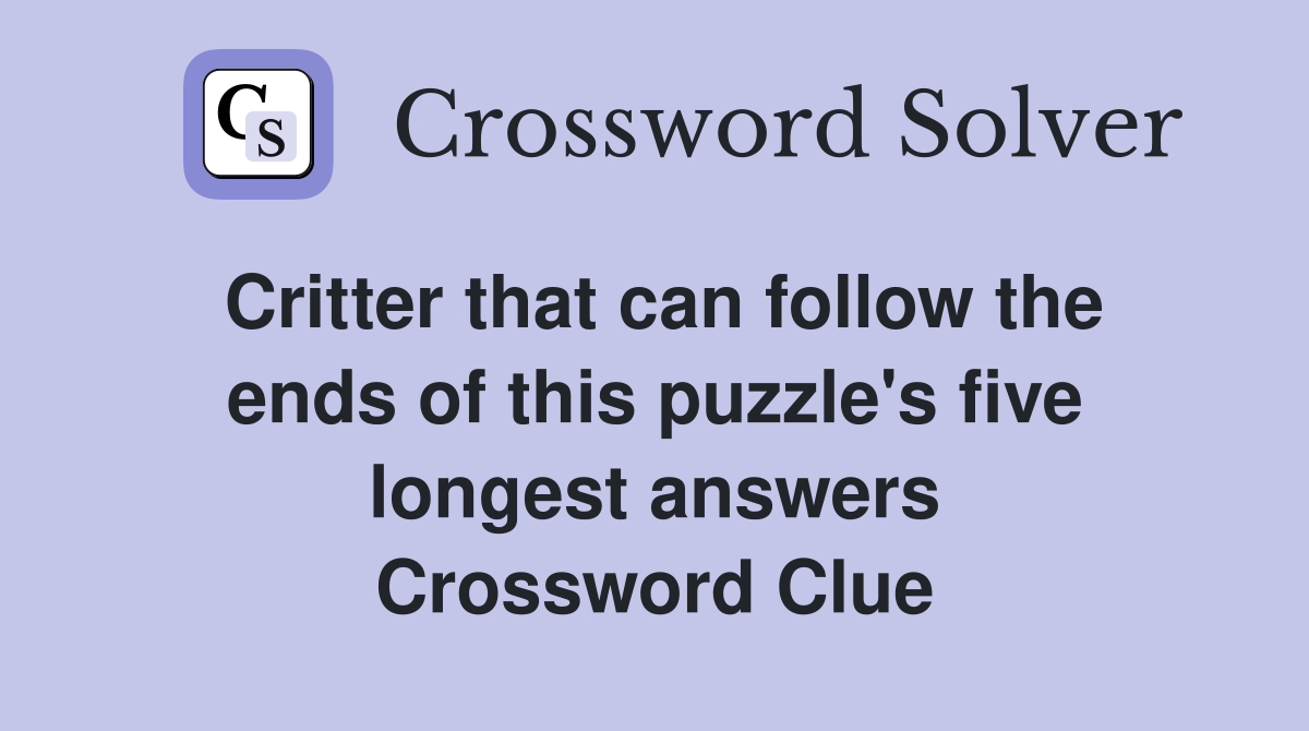 Critter that can follow the ends of this puzzle's five longest answers Crossword Clue