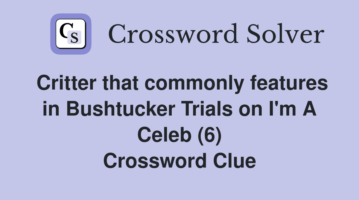 Critter that commonly features in Bushtucker Trials on I'm A Celeb (6) Crossword Clue