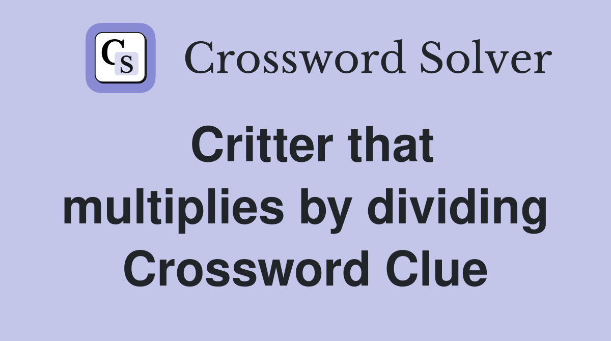 Critter that multiplies by dividing Crossword Clue