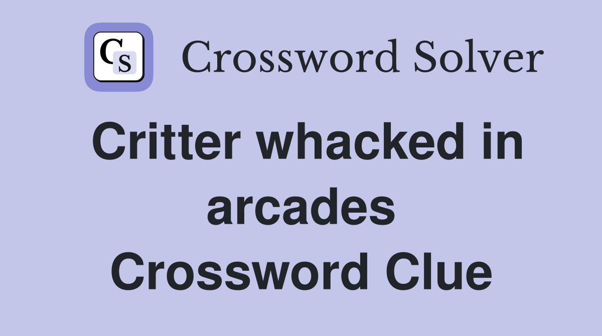 Critter whacked in arcades Crossword Clue
