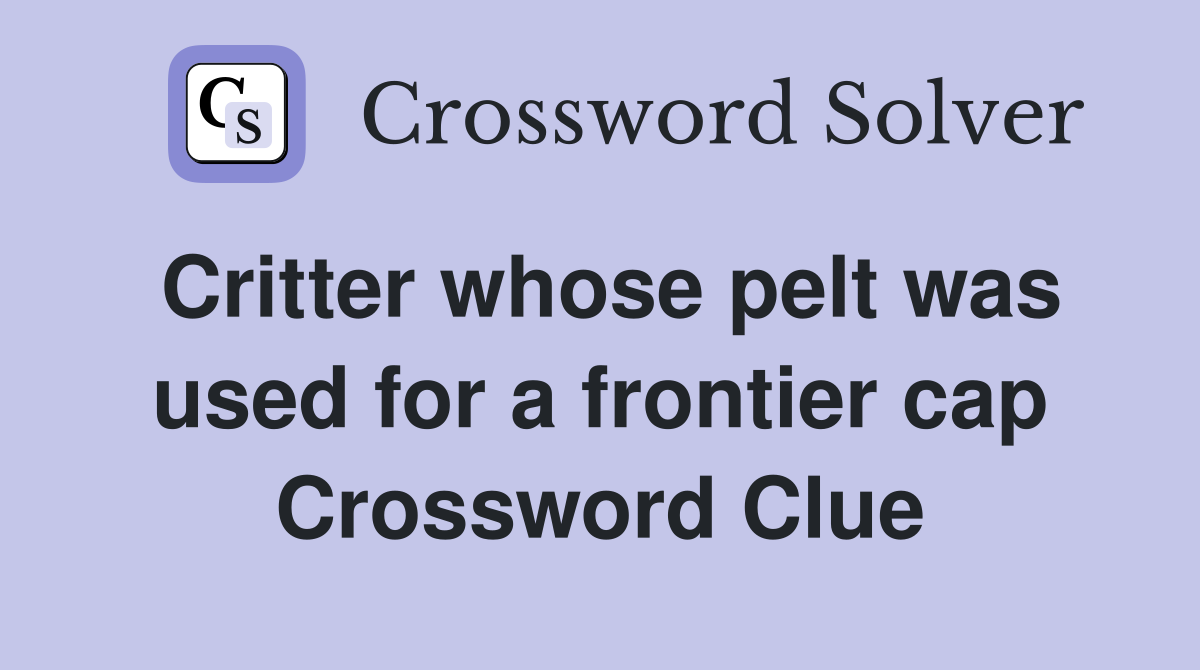Critter whose pelt was used for a frontier cap Crossword Clue