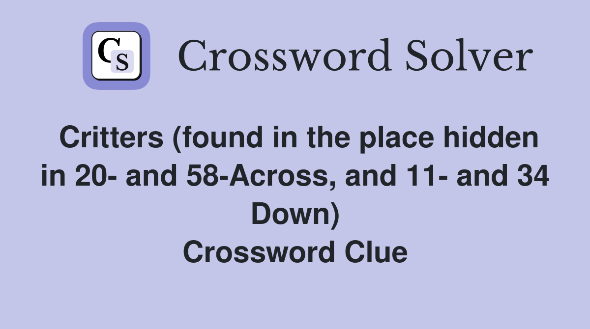 Critters (found in the place hidden in 20- and 58-Across, and 11- and 34 Down) Crossword Clue
