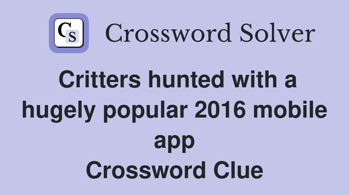 Critters hunted with a hugely popular 2016 mobile app Crossword Clue