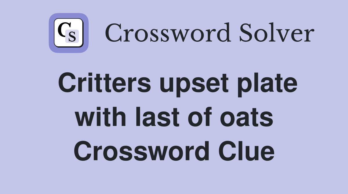Critters upset plate with last of oats Crossword Clue