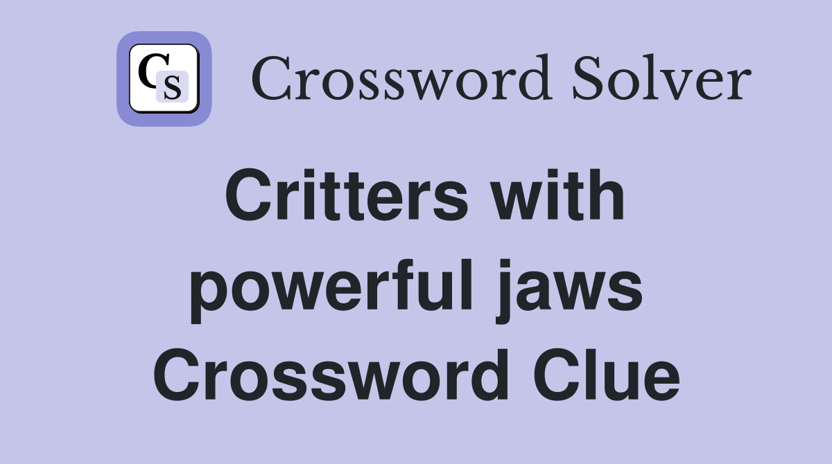 Critters with powerful jaws Crossword Clue