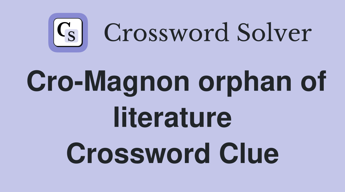 Cro-Magnon orphan of literature Crossword Clue