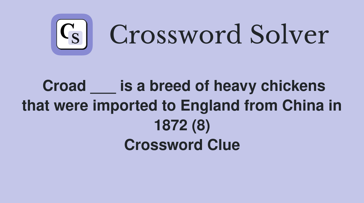 Croad ___ is a breed of heavy chickens that were imported to England from China in 1872 (8) Crossword Clue