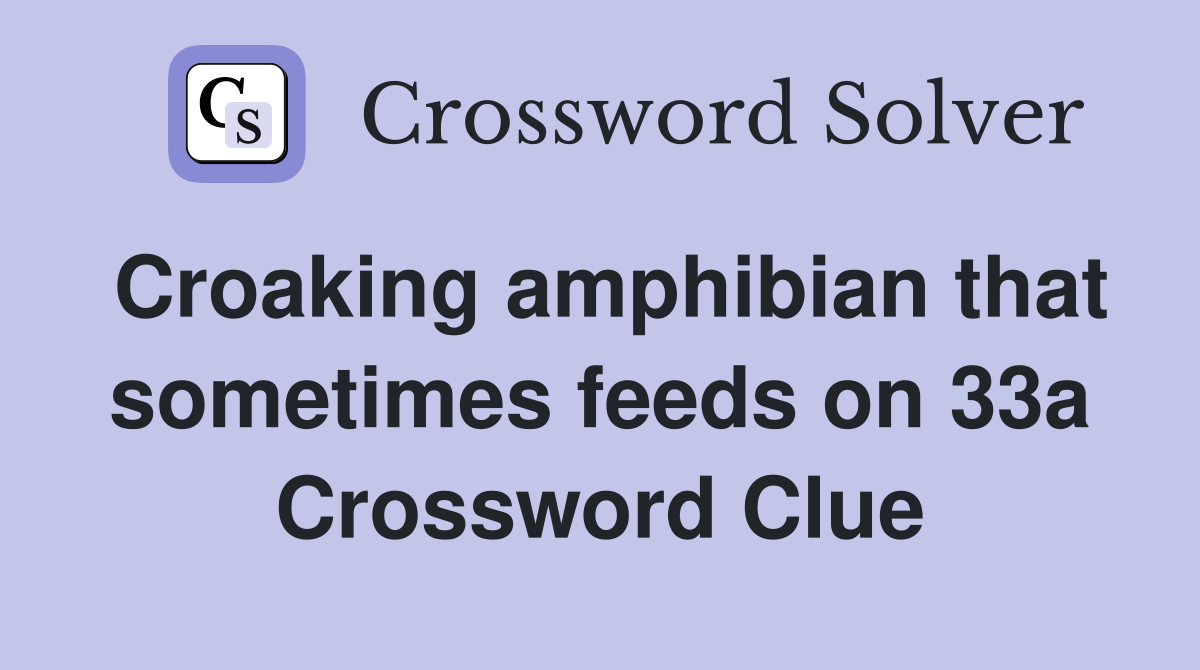 Croaking amphibian that sometimes feeds on 33a Crossword Clue