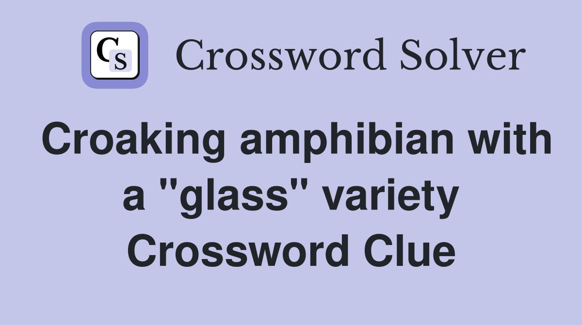 Croaking amphibian with a "glass" variety Crossword Clue