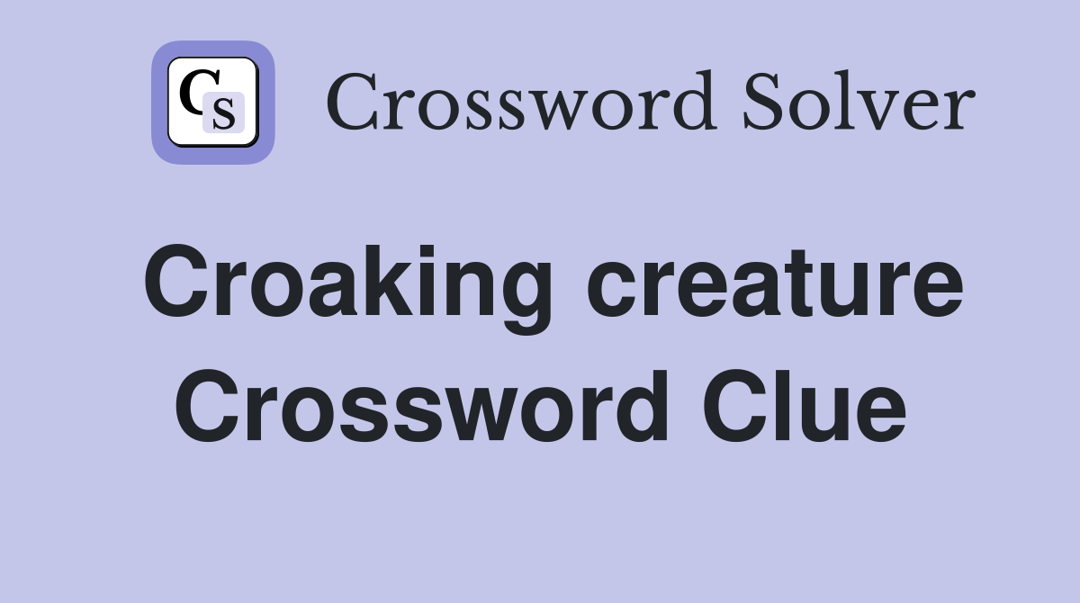 Croaking creature Crossword Clue