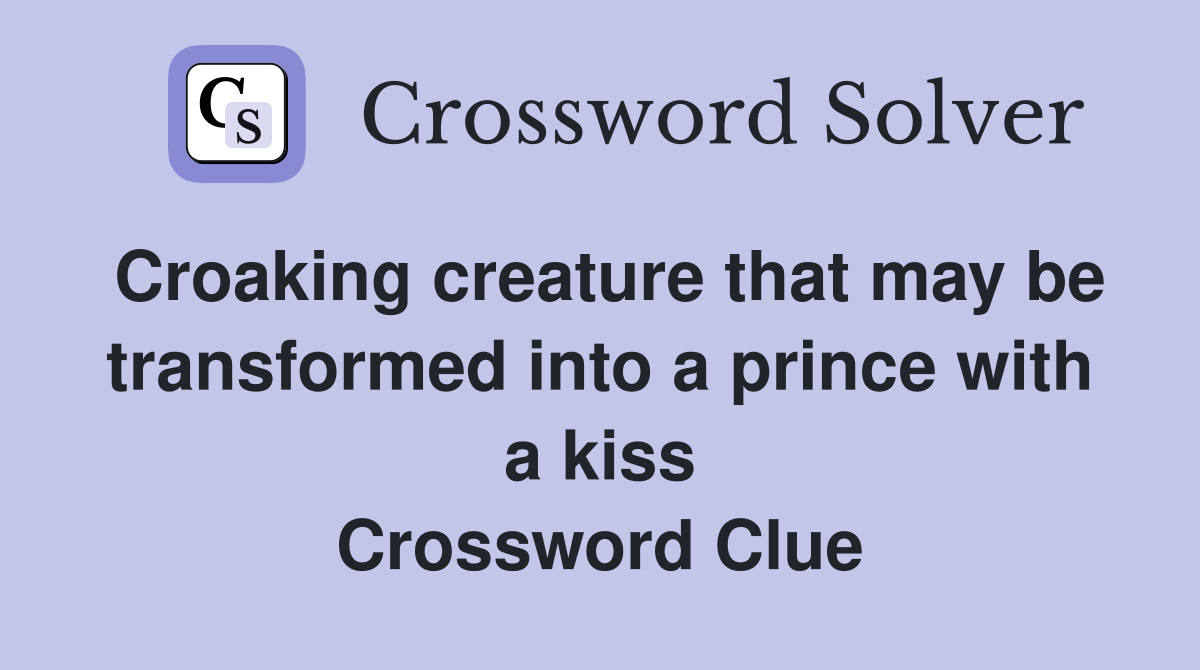 Croaking creature that may be transformed into a prince with a kiss Crossword Clue