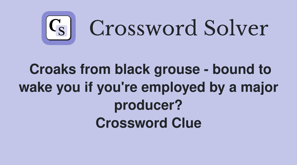 Croaks from black grouse - bound to wake you if you're employed by a major producer? Crossword Clue