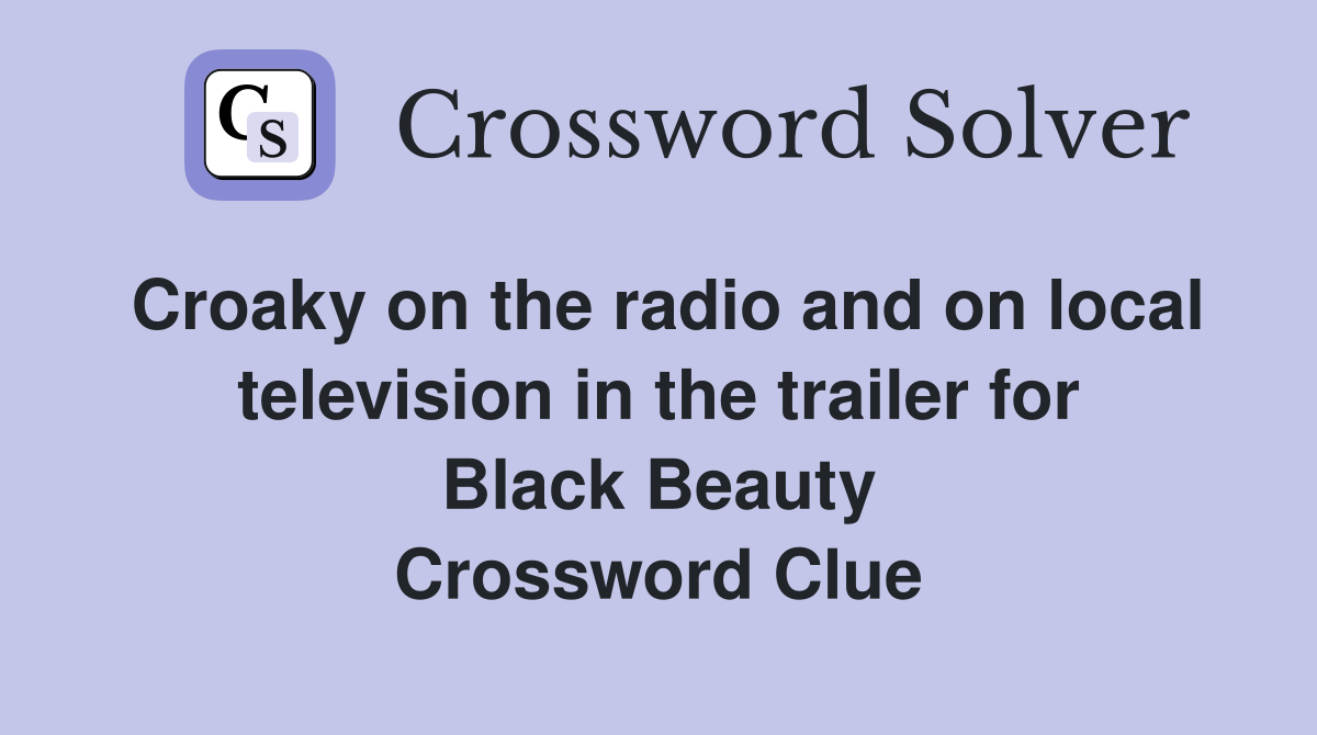 Croaky on the radio and on local television in the trailer for Black Beauty Crossword Clue