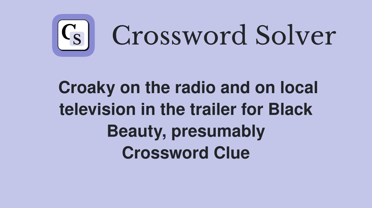 Croaky on the radio and on local television in the trailer for Black Beauty, presumably Crossword Clue