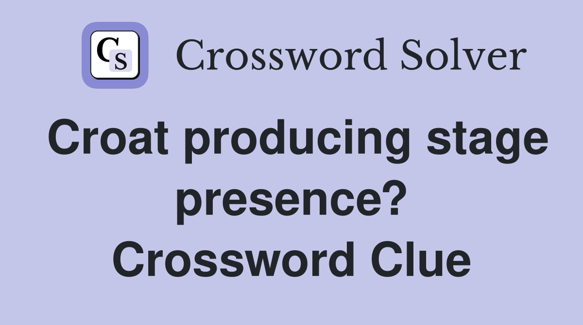 Croat producing stage presence? Crossword Clue