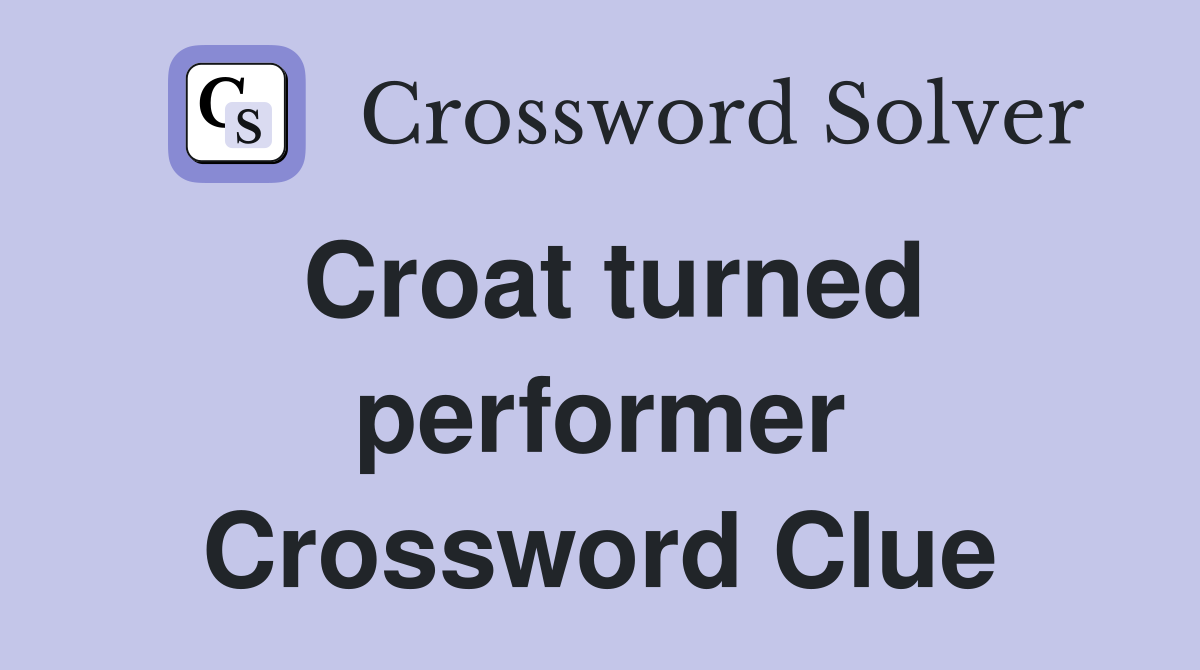 Croat turned performer Crossword Clue