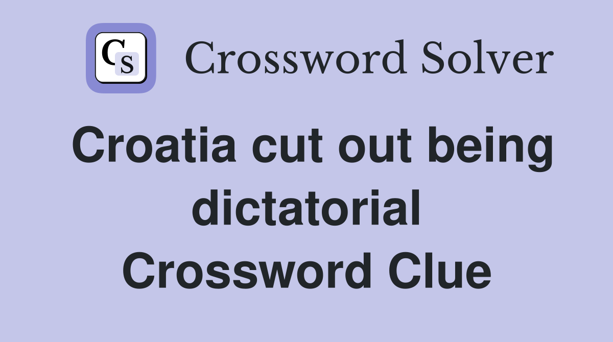Croatia cut out being dictatorial Crossword Clue