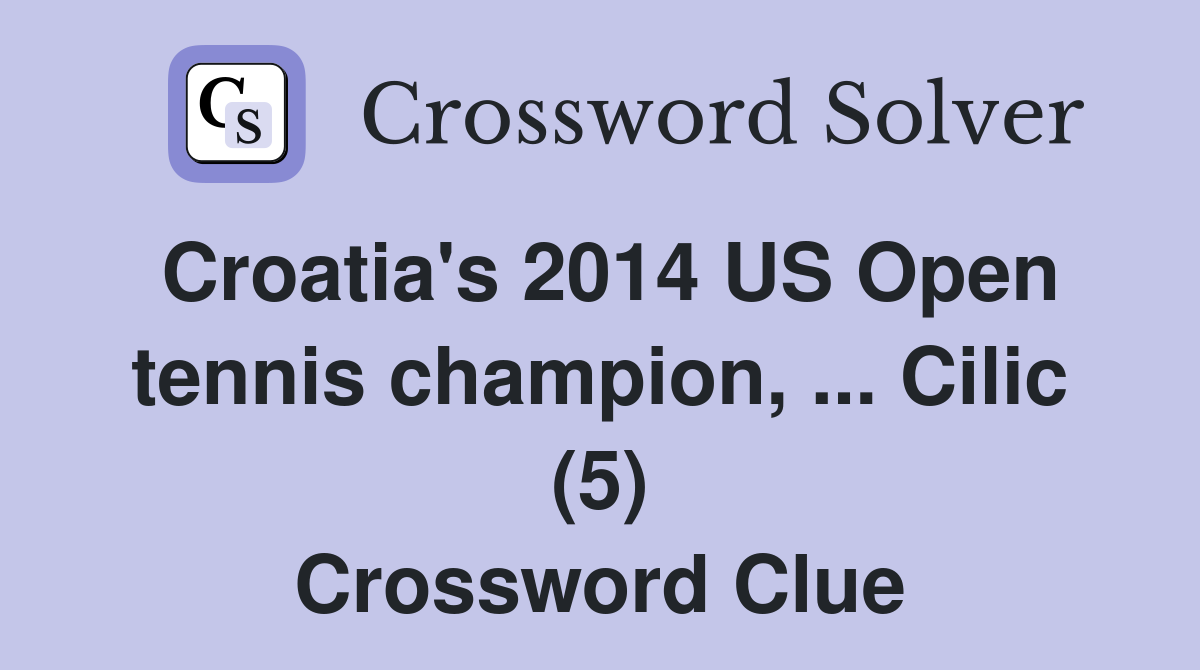 Croatia's 2014 US Open tennis champion, ... Cilic (5) Crossword Clue