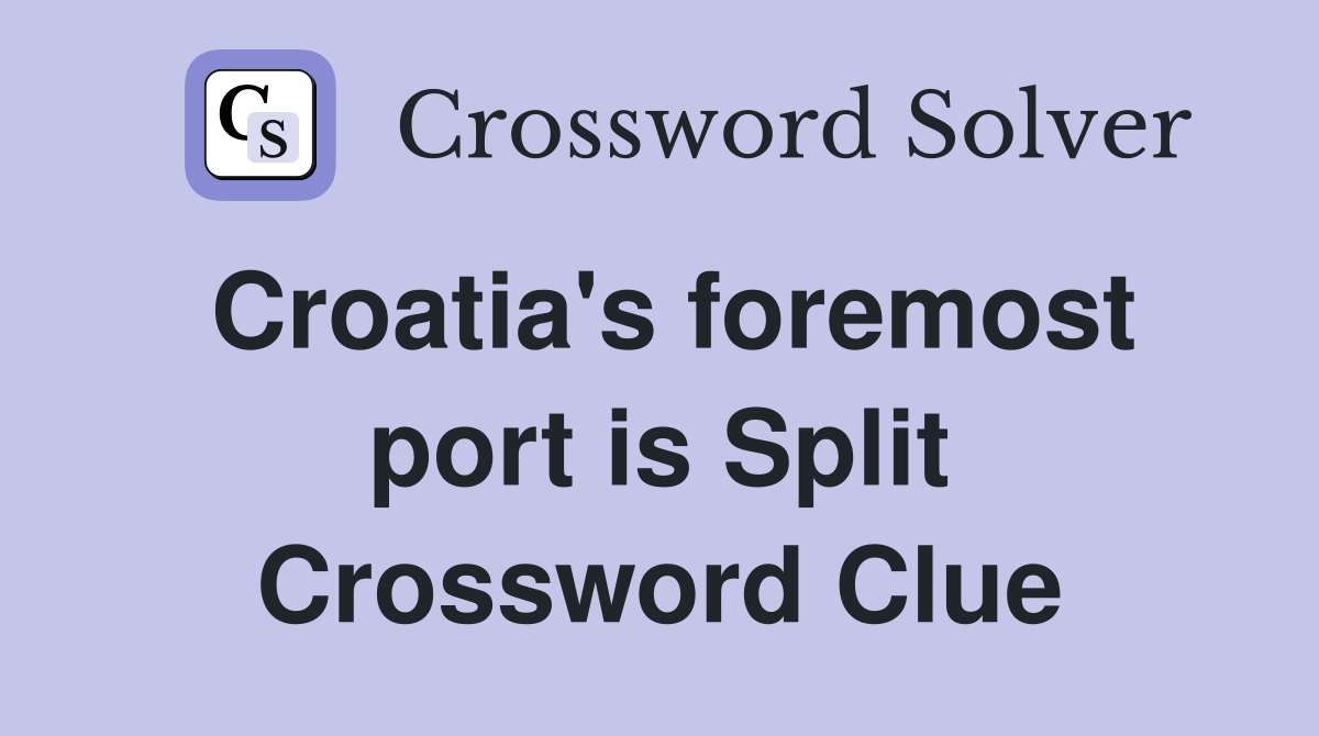 Croatia's foremost port is Split Crossword Clue