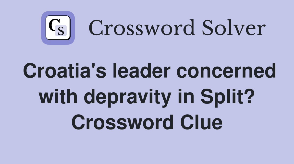 Croatia's leader concerned with depravity in Split? Crossword Clue