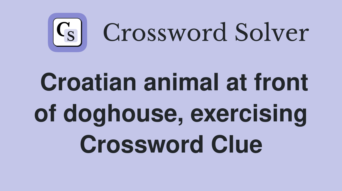 Croatian animal at front of doghouse, exercising Crossword Clue