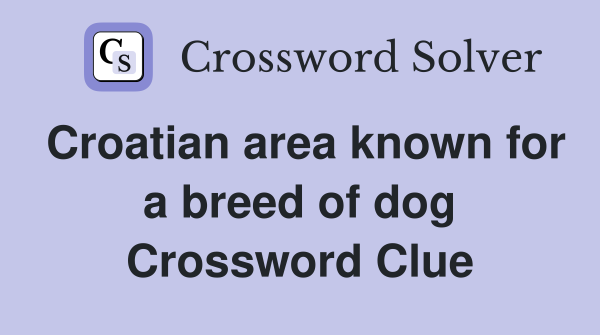 Croatian area known for a breed of dog Crossword Clue