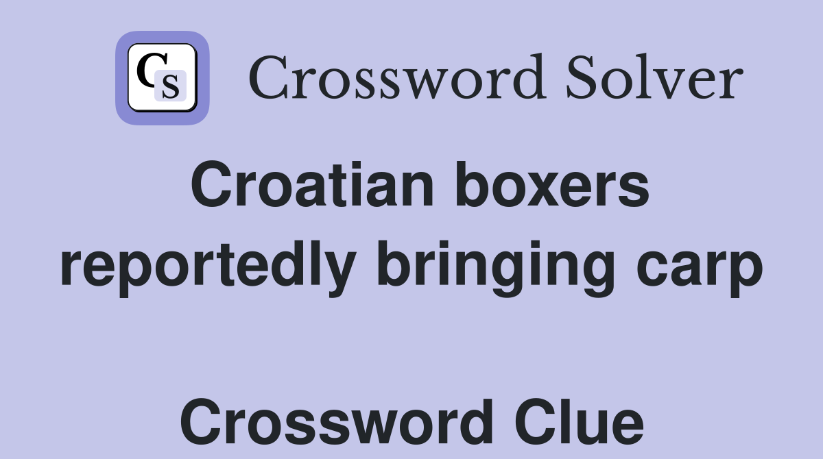 Croatian boxers reportedly bringing carp  Crossword Clue