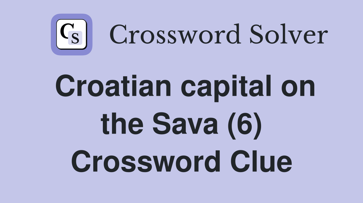 Croatian capital on the Sava (6) Crossword Clue