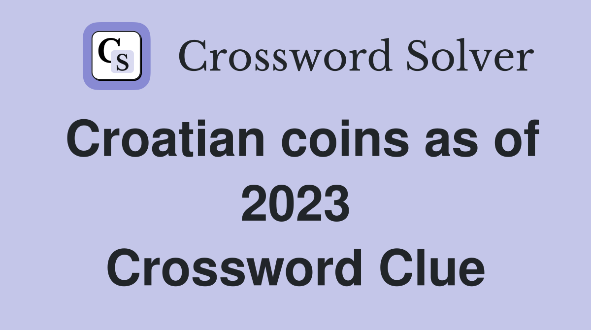 Croatian coins as of 2023 Crossword Clue
