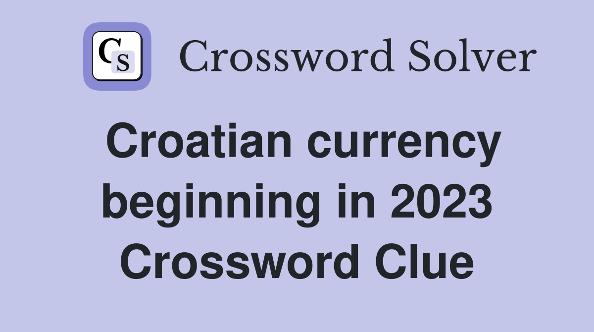 Croatian currency beginning in 2023 Crossword Clue