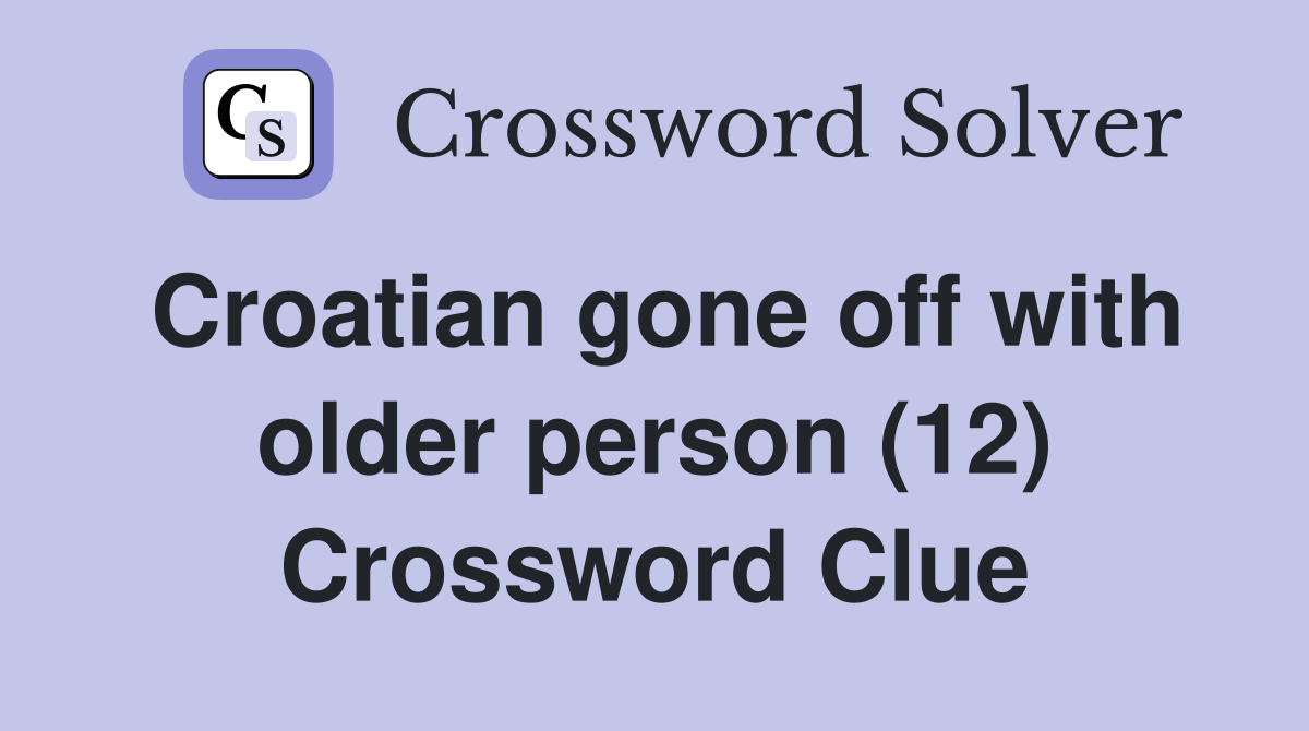 Croatian gone off with older person (12) Crossword Clue