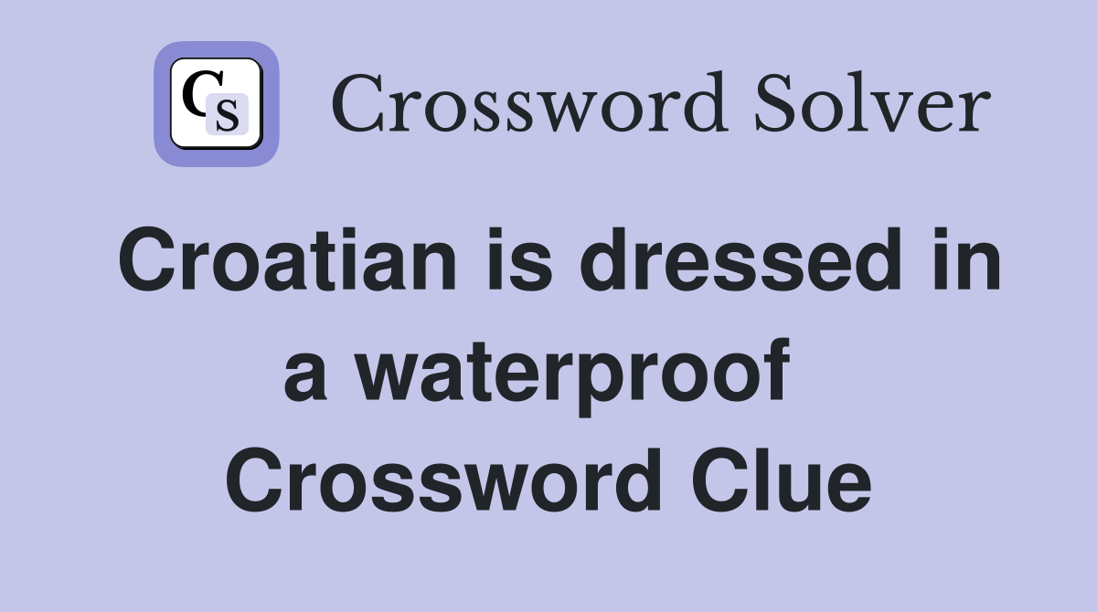 Croatian is dressed in a waterproof  Crossword Clue