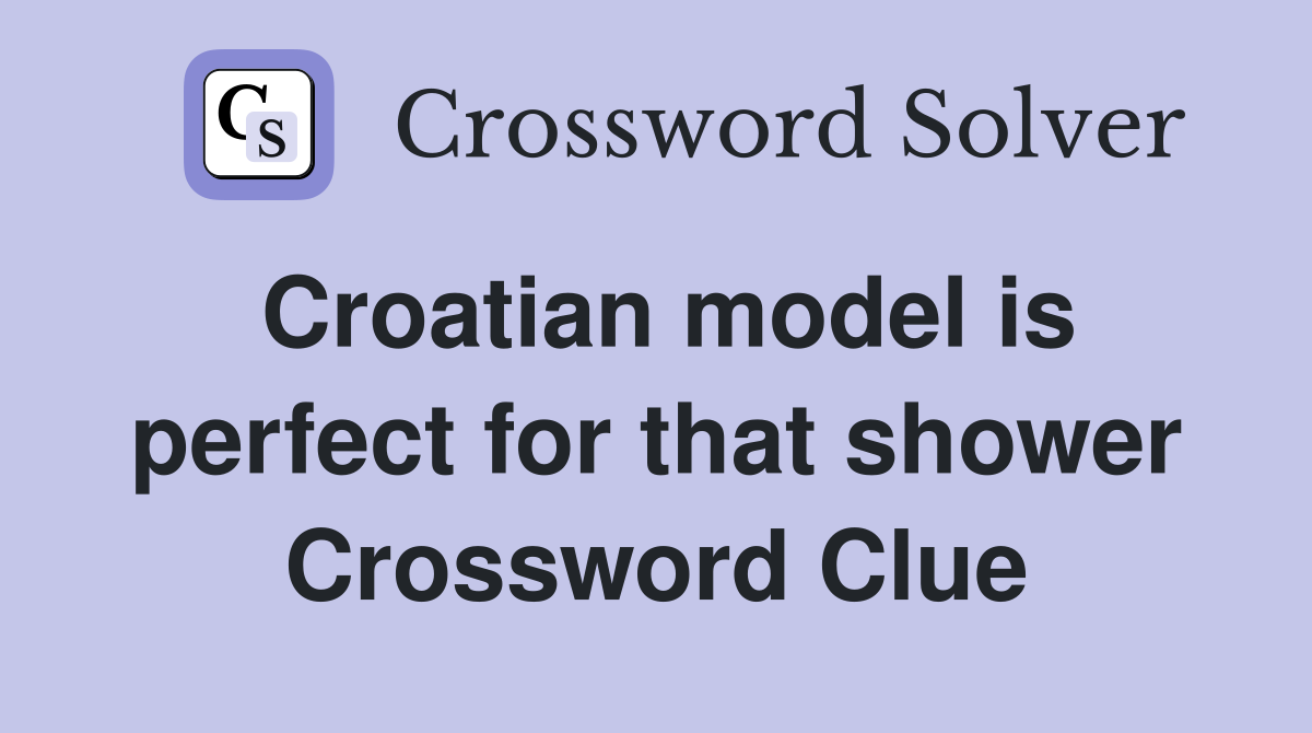 Croatian model is perfect for that shower Crossword Clue