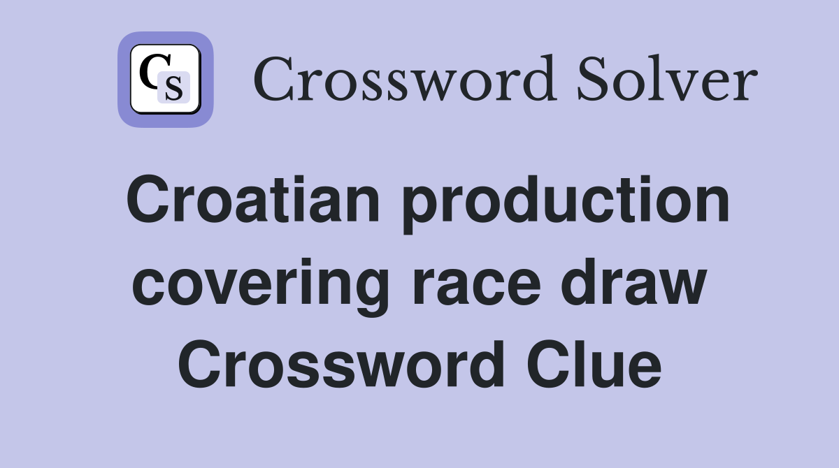 Croatian production covering race draw Crossword Clue
