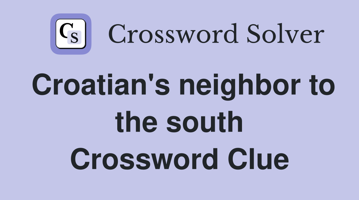 Croatian's neighbor to the south Crossword Clue
