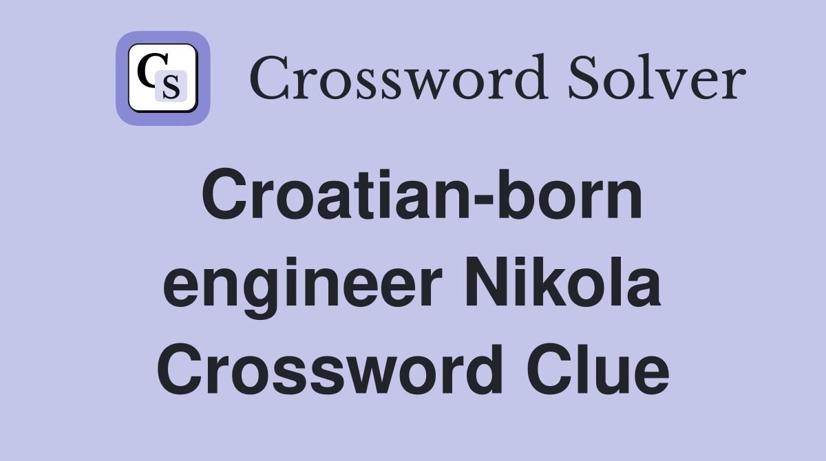 Croatian-born engineer Nikola Crossword Clue