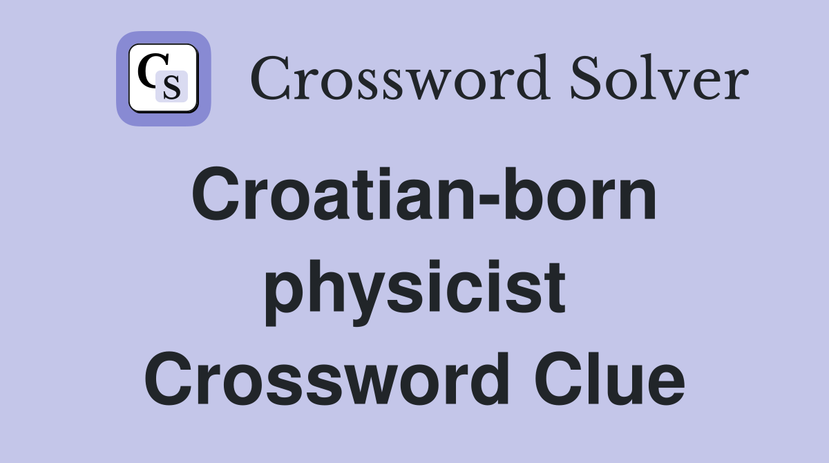 Croatian-born physicist Crossword Clue