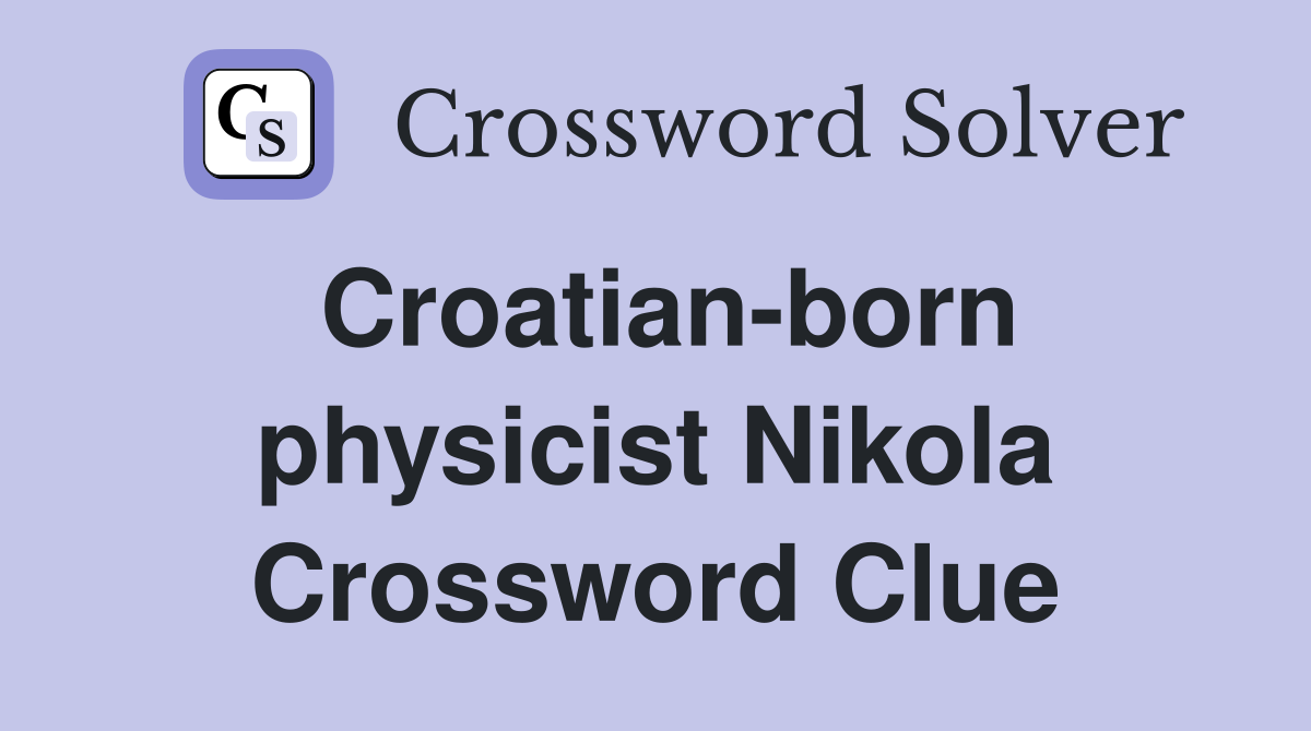 Croatian-born physicist Nikola Crossword Clue