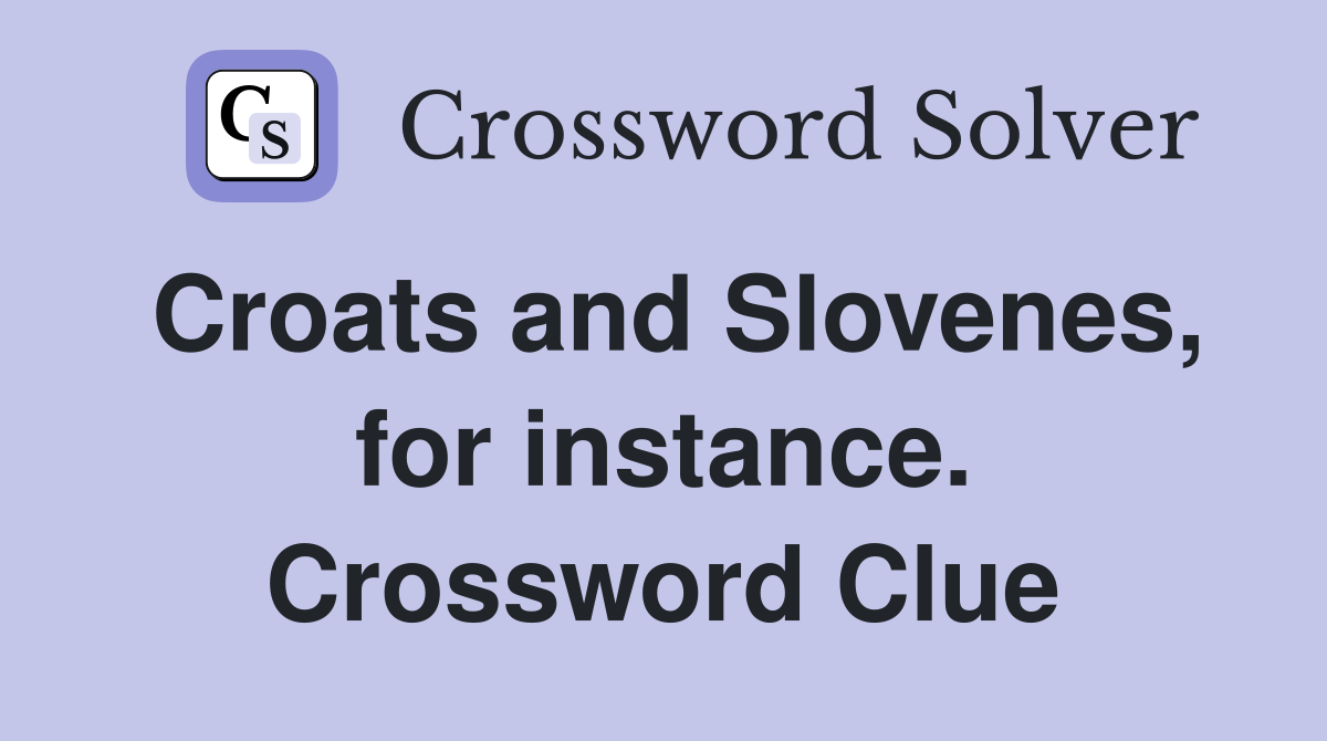 Croats and Slovenes, for instance. Crossword Clue