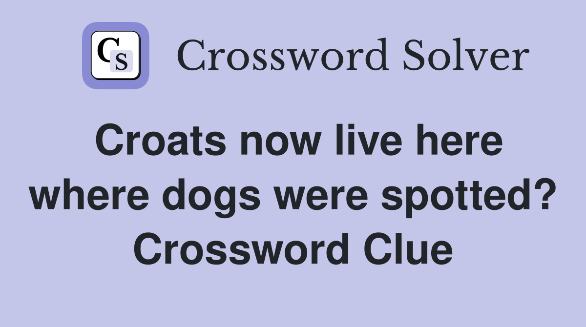 Croats now live here where dogs were spotted? Crossword Clue
