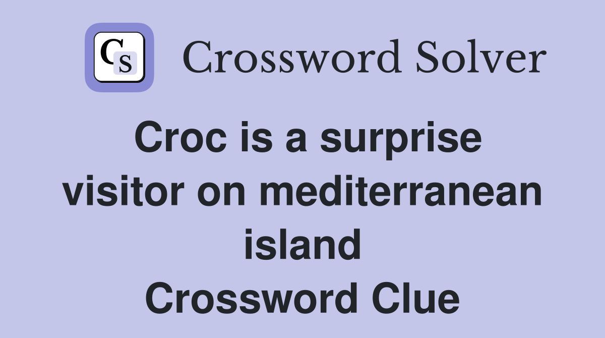 Croc is a surprise visitor on mediterranean island Crossword Clue