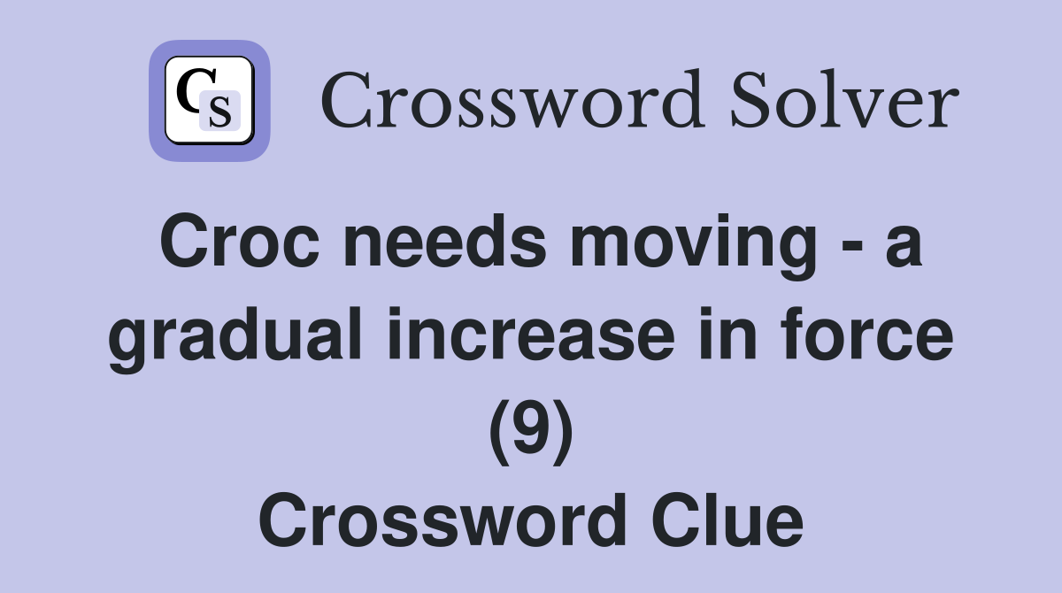 Croc needs moving - a gradual increase in force (9) Crossword Clue