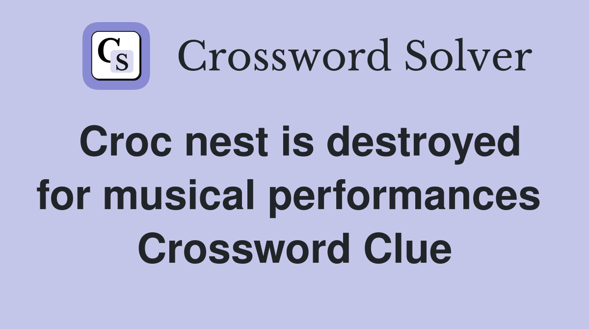 Croc nest is destroyed for musical performances  Crossword Clue