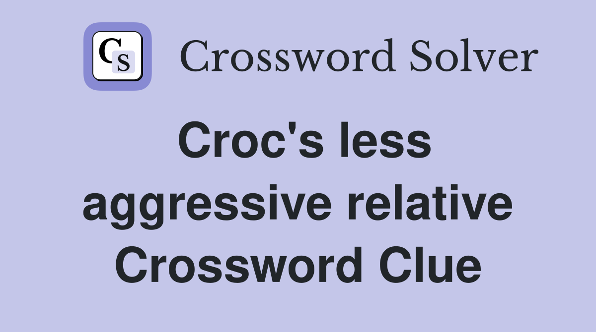Croc's less aggressive relative Crossword Clue