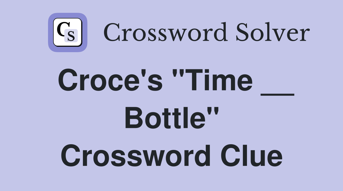 Croce's "Time __ Bottle" Crossword Clue