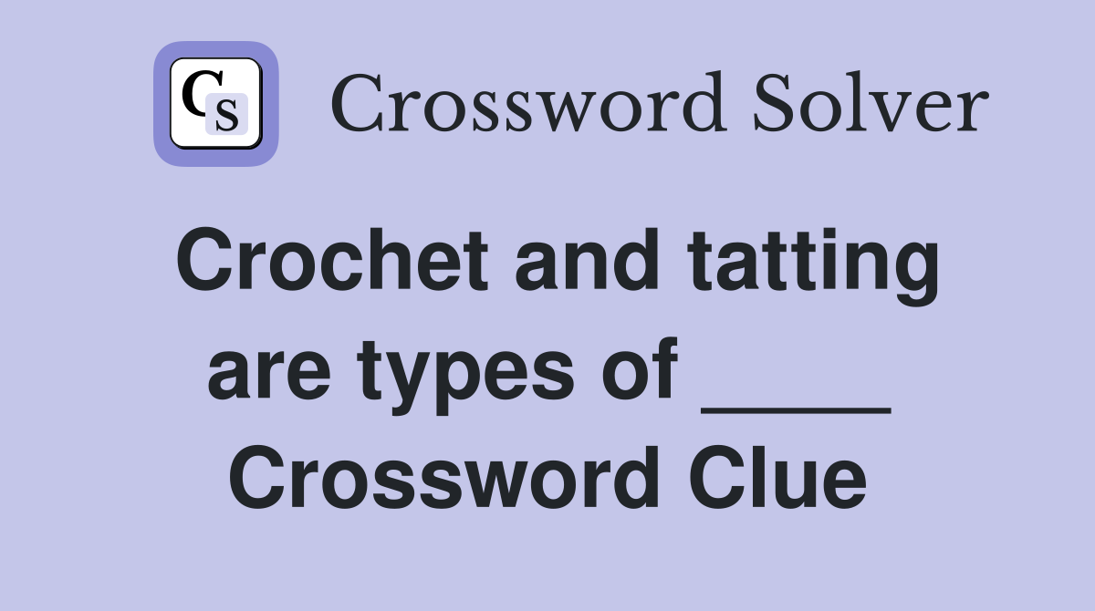 Crochet and tatting are types of ____ Crossword Clue