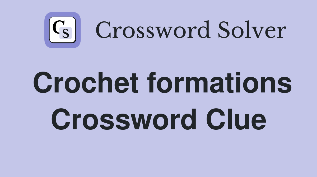 Crochet formations Crossword Clue