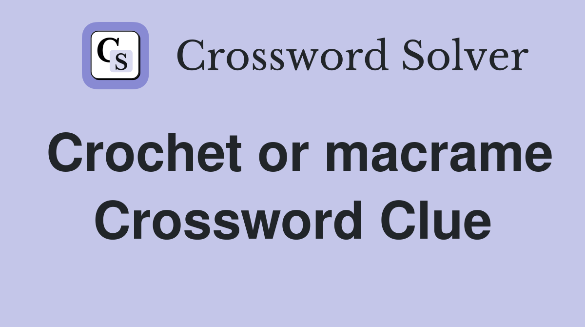 Crochet or macrame Crossword Clue